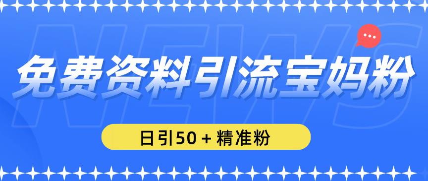 免费资料引流宝妈粉，日引50+精准粉【揭秘】-优才资源站