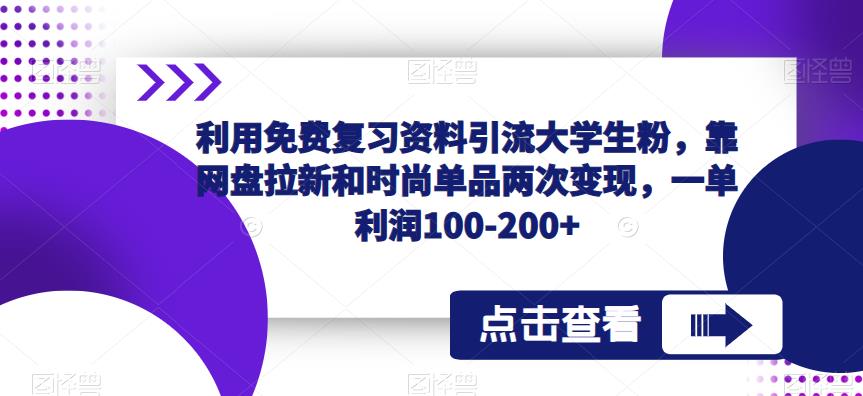 利用免费复习资料引流大学生粉，靠网盘拉新和时尚单品两次变现，一单利润100-200+-优才资源站