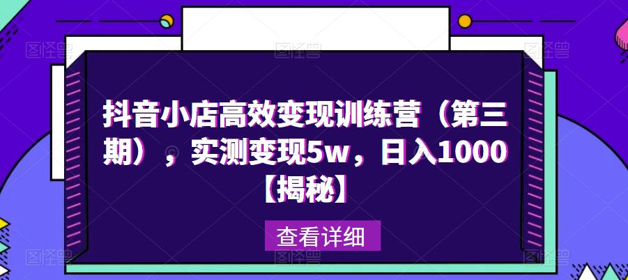 抖音小店高效变现训练营（第三期），实测变现5w，日入1000【揭秘】-优才资源站