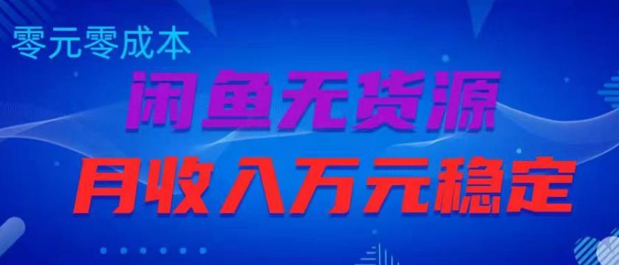 闲鱼无货源项目，零元零成本月收入稳定万元【揭秘】-优才资源站