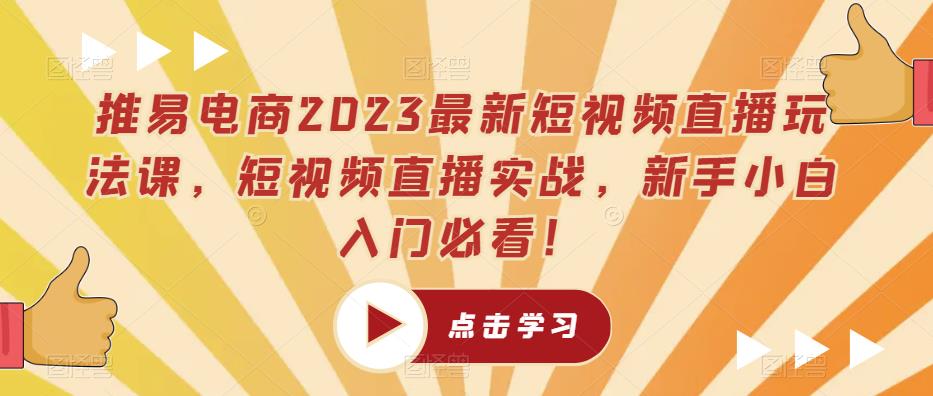 推易电商2023最新短视频直播玩法课，短视频直播实战，新手小白入门必看！-优才资源站