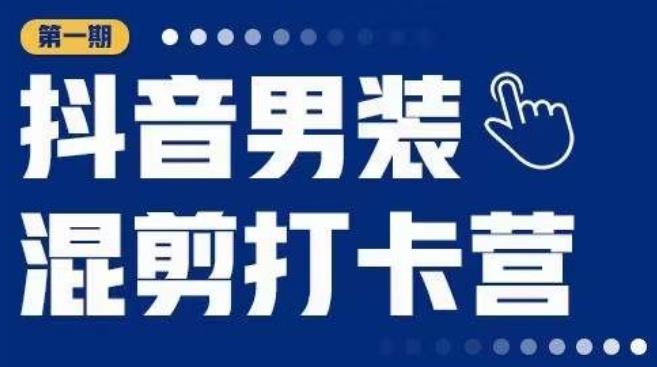 抖音男装混剪打卡营，0基础在家兼职可以做，上手简单-优才资源站