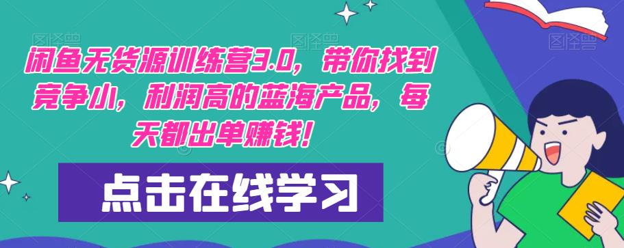 【推荐】闲鱼无货源训练营3.0，带你找到竞争小，利润高的蓝海产品，每天都出单赚钱！（更新）-优才资源站