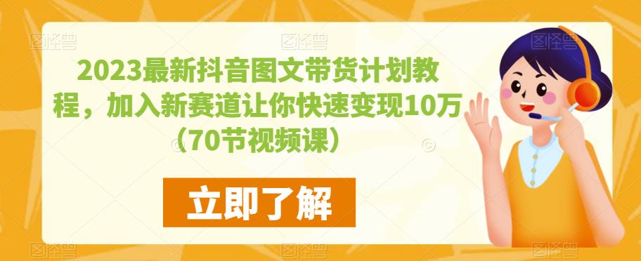 2023最新抖音图文带货计划教程，加入新赛道让你快速变现10万+（70节视频课）-优才资源站