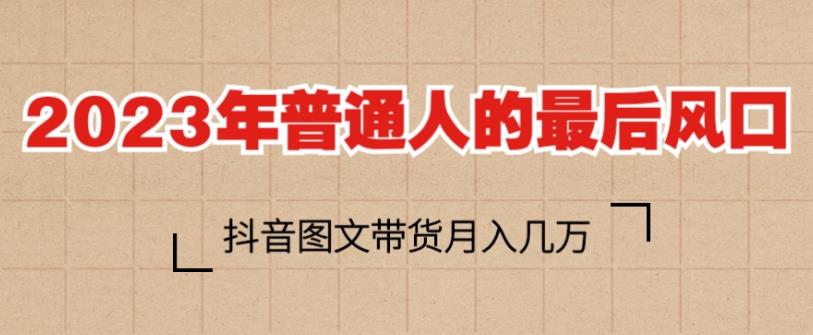 2023年普通人的最后风口，抖音图文带货月入几万，只需一部手机即可操作-优才资源站