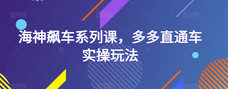 海神飙车系列课，多多直通车实操玩法-优才资源站