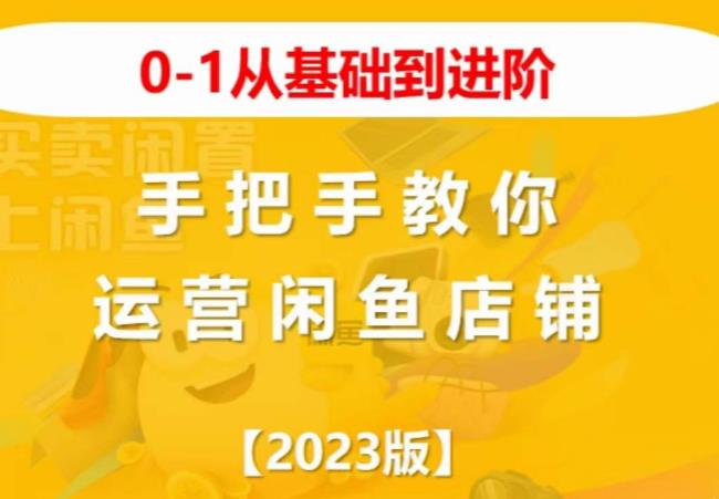 2023版0-1从基础到进阶，手把手教你运营闲鱼店铺-优才资源站