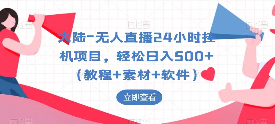 大陆-无人直播24小时挂机项目，轻松日入500+（教程+素材+软件）-优才资源站