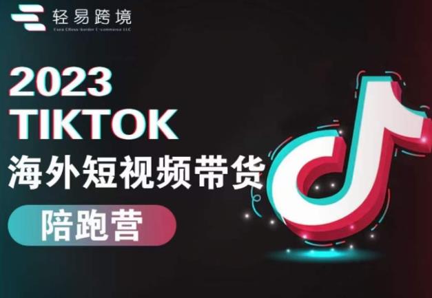 2023TikTok海外短视频带货陪跑营，从TK小白到TK高阶短视频运营快速变身优质带货达人-优才资源站