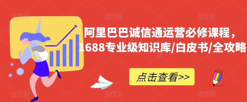 阿里巴巴诚信通运营必修课程，​1688专业级知识库/白皮书/全攻略-优才资源站