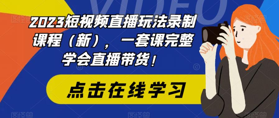 2023短视频直播玩法录制课程（新），一套课完整学会直播带货！-优才资源站