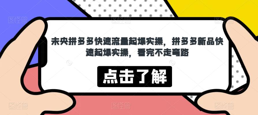 未央拼多多快速流量起爆实操，拼多多新品快速起爆实操，看完不走弯路-优才资源站