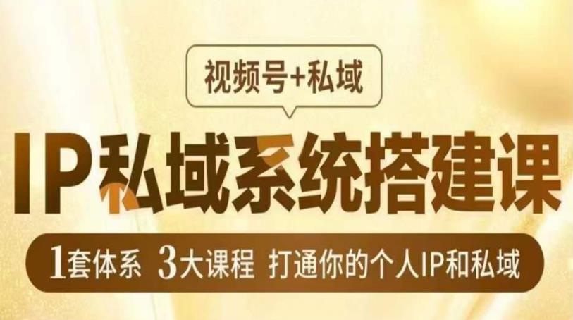 IP私域系统搭建课，视频号+私域​，1套体系3大课程，打通你的个人IP和私域-优才资源站