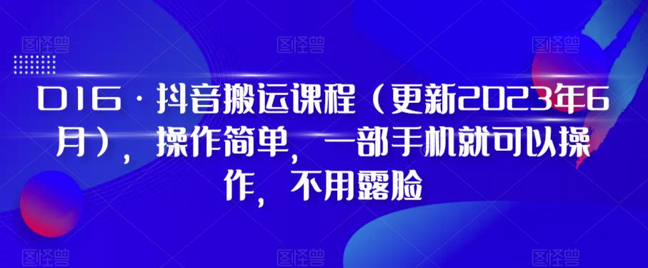 D1G·抖音搬运课程（更新2023年6月），操作简单，一部手机就可以操作，不用露脸-优才资源站