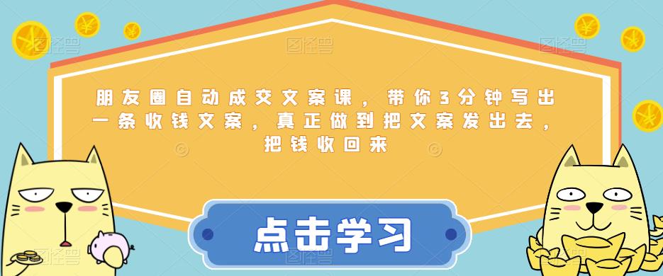 朋友圈自动成交文案课，带你3分钟写出一条收钱文案，真正做到把文案发出去，把钱收回来-优才资源站