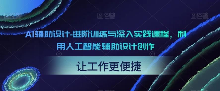 AI辅助设计-进阶训练与深入实践课程，利用人工智能辅助设计创作-优才资源站