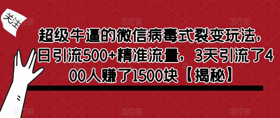 超级牛逼的微信病毒式裂变玩法，日引流500+精准流量，3天引流了400人赚了1500块【揭秘】-优才资源站