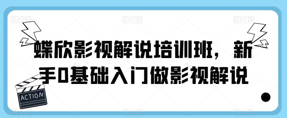 蝶欣影视解说培训班，新手0基础入门做影视解说-优才资源站