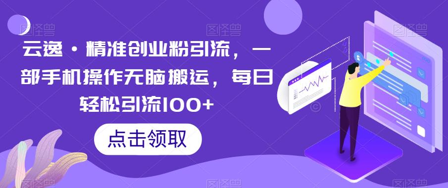 云逸·精准创业粉引流，一部手机操作无脑搬运，每日轻松引流100+-优才资源站