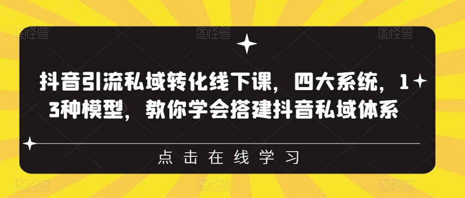 抖音引流私域转化线下课，四大系统，13种模型，教你学会搭建抖音私域体系-优才资源站