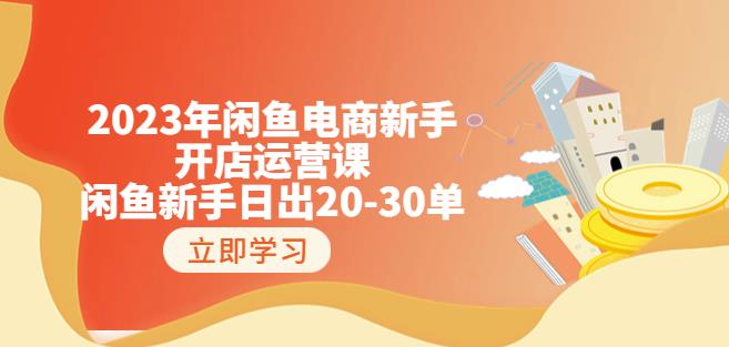 2023年闲鱼电商新手开店运营课：闲鱼新手日出20-30单（18节-实战干货）-优才资源站