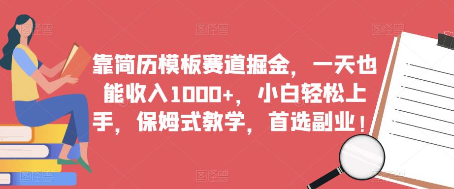 靠简历模板赛道掘金，一天也能收入1000+，小白轻松上手，保姆式教学，首选副业！-优才资源站