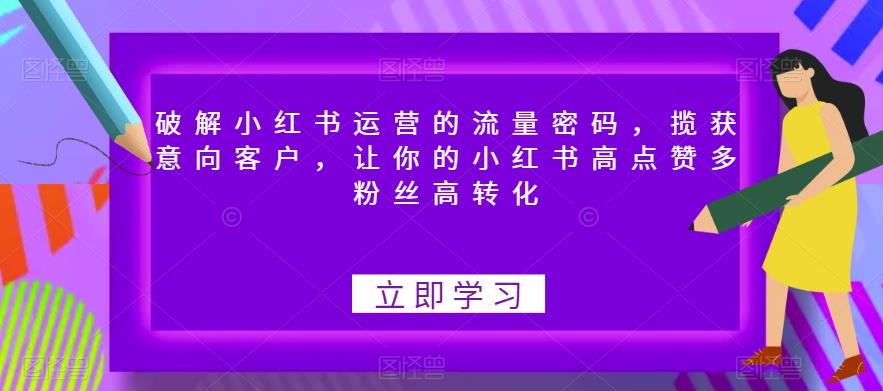 破解小红书运营的流量密码，揽获意向客户，让你的小红书高点赞多粉丝高转化-优才资源站