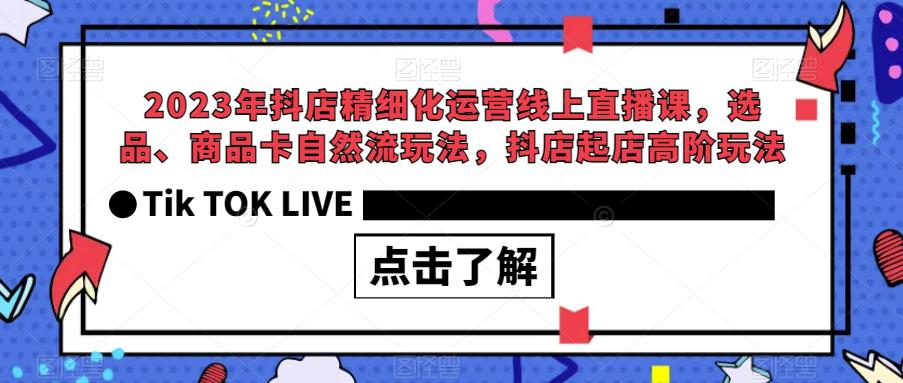 2023年抖店精细化运营线上直播课，选品、商品卡自然流玩法，抖店起店高阶玩法-优才资源站