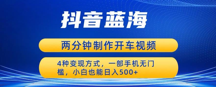 蓝海项目发布开车视频，两分钟一个作品，多种变现方式，一部手机无门槛小白也能日入500-优才资源站