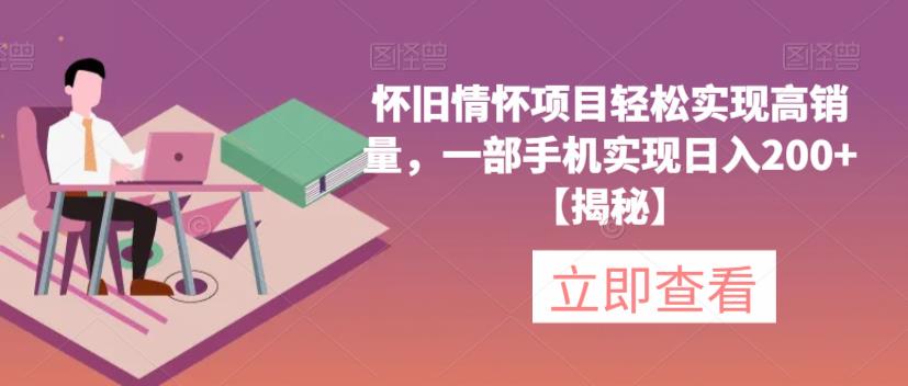 怀旧情怀项目轻松实现高销量，一部手机实现日入200+【揭秘】-优才资源站