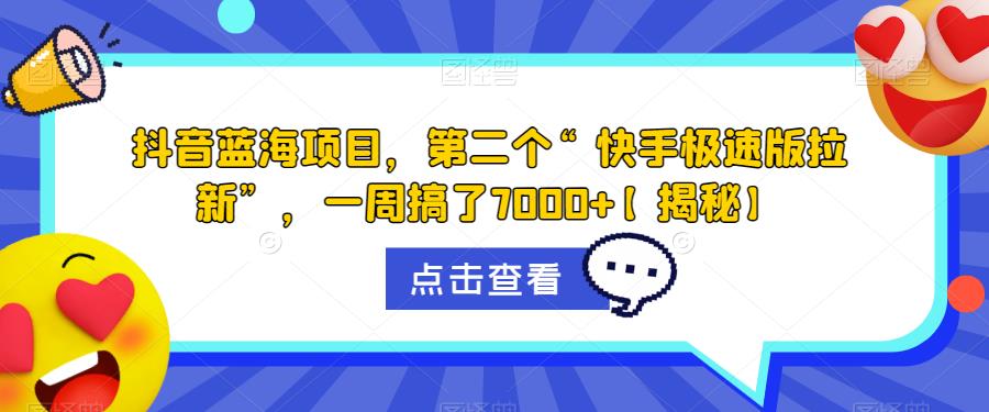 抖音蓝海项目，第二个“快手极速版拉新”，一周搞了7000+【揭秘】-优才资源站