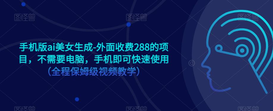 手机版ai美女生成-外面收费288的项目，不需要电脑，手机即可快速使用（全程保姆级视频教学）-优才资源站