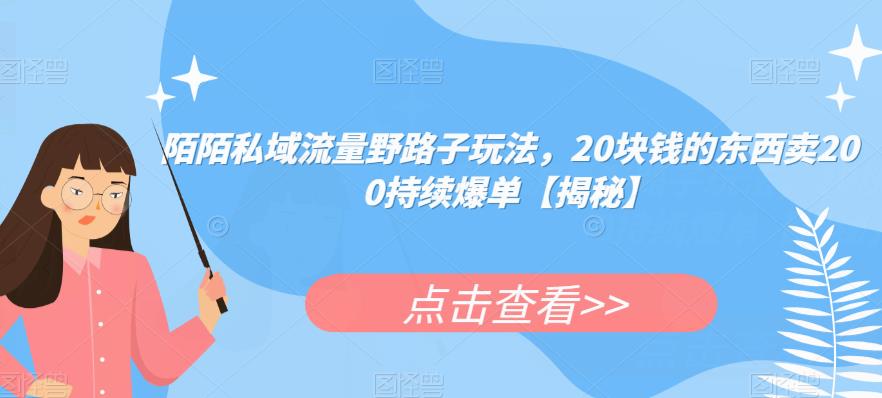 陌陌私域流量野路子玩法，20块钱的东西卖200持续爆单【揭秘】-优才资源站