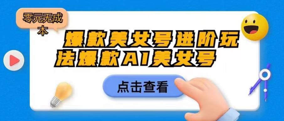 爆款美女号进阶玩法爆款AI美女号，日入1000零元无成本【揭秘】-优才资源站