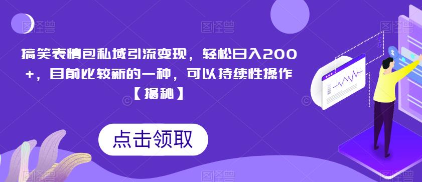 搞笑表情包私域引流变现，轻松日入200+，目前比较新的一种，可以持续性操作【揭秘】-优才资源站