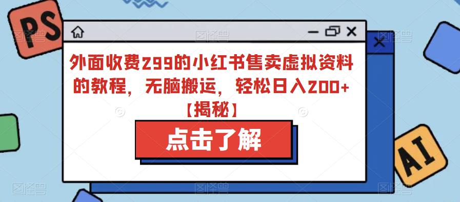 外面收费299的小红书售卖虚拟资料的教程，无脑搬运，轻松日入200+【揭秘】-优才资源站