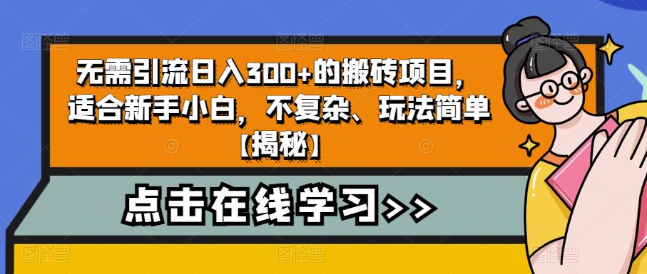 无需引流日入300+的搬砖项目，适合新手小白，不复杂、玩法简单【揭秘】-优才资源站