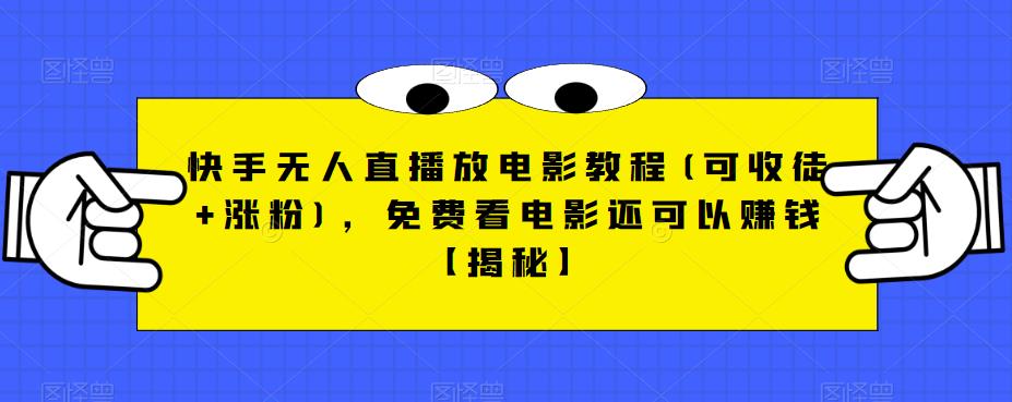 快手无人直播放电影教程(可收徒+涨粉)，免费看电影还可以赚钱【揭秘】-优才资源站