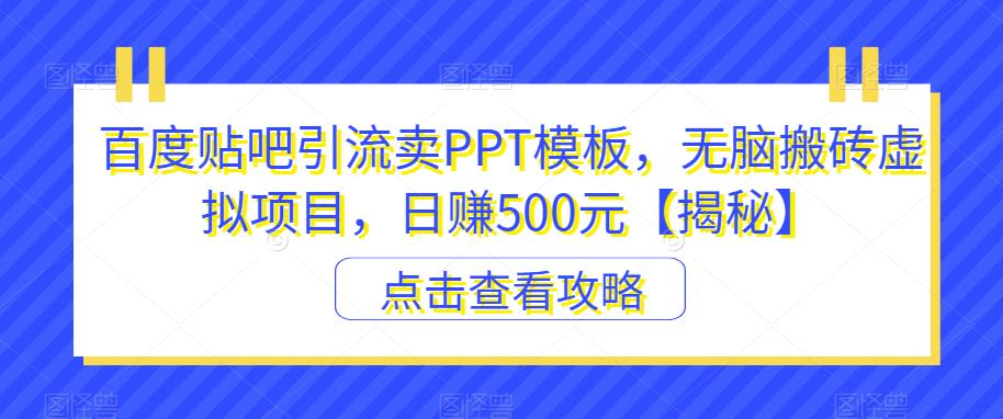 百度贴吧引流卖PPT模板，无脑搬砖虚拟项目，日赚500元【揭秘】-优才资源站