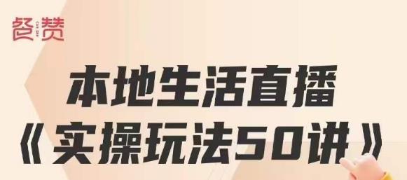 餐赞·本地生活直播实操玩法50讲，打造高转化直播模式，实现百万营收-优才资源站