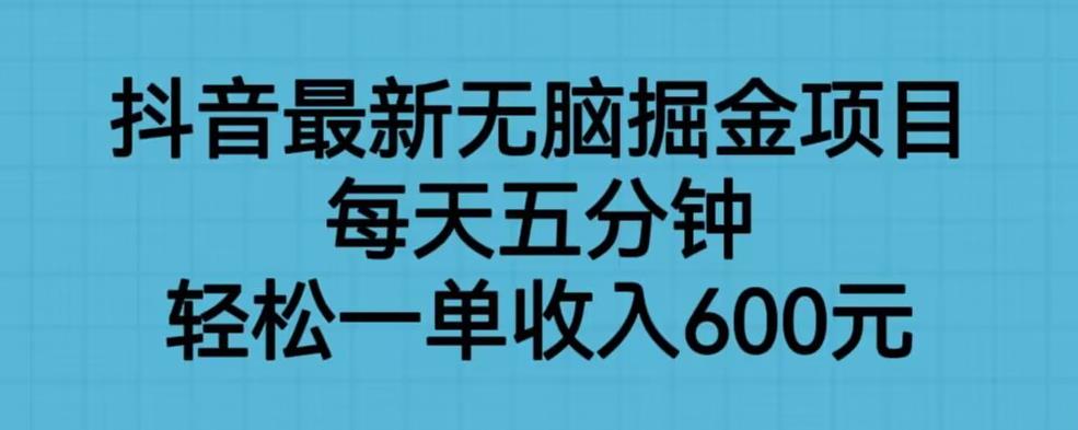 抖音最新无脑掘金项目，每天五分钟，轻松一单收入600元【揭秘】-优才资源站