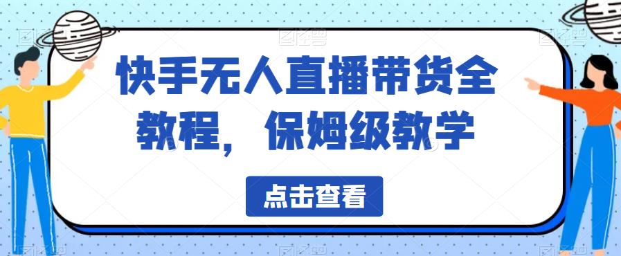 快手无人直播带货全教程，保姆级教学【揭秘】-优才资源站