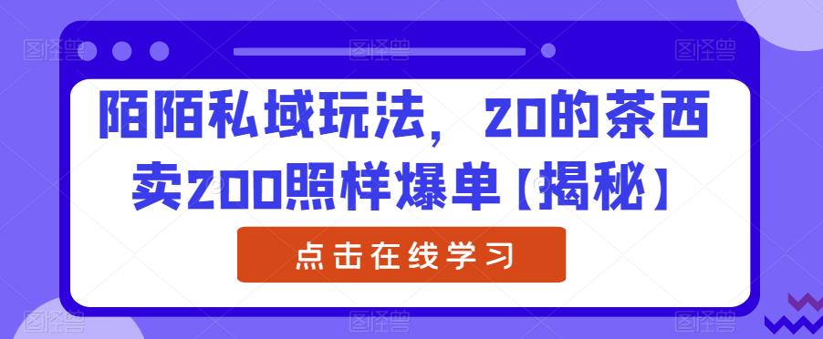 陌陌私域玩法，20的茶西卖200照样爆单【揭秘】-优才资源站