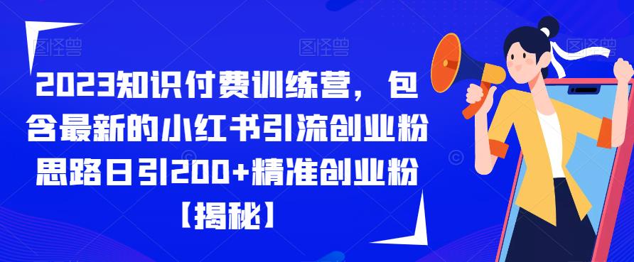 2023知识付费训练营，包含最新的小红书引流创业粉思路日引200+精准创业粉【揭秘】-优才资源站