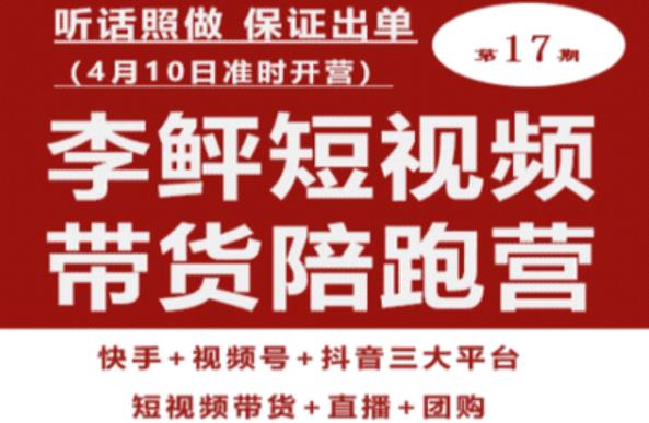 李鲆第17期短视频带货陪跑营，听话照做保证出单（短视频带货+直播+团购）-优才资源站