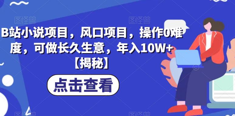 B站小说项目，风口项目，操作0难度，可做长久生意，年入10W+【揭秘】-优才资源站