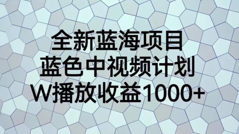 全新蓝海项目，蓝色中视频计划，1W播放量1000+【揭秘】-优才资源站