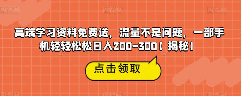 高端学习资料免费送，流量不是问题，一部手机轻轻松松日入200-300【揭秘】-优才资源站