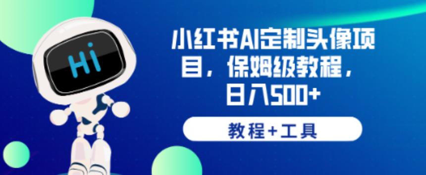 小红书AI定制头像项目，保姆级教程，日入500+【教程+工具】【揭秘】-优才资源站