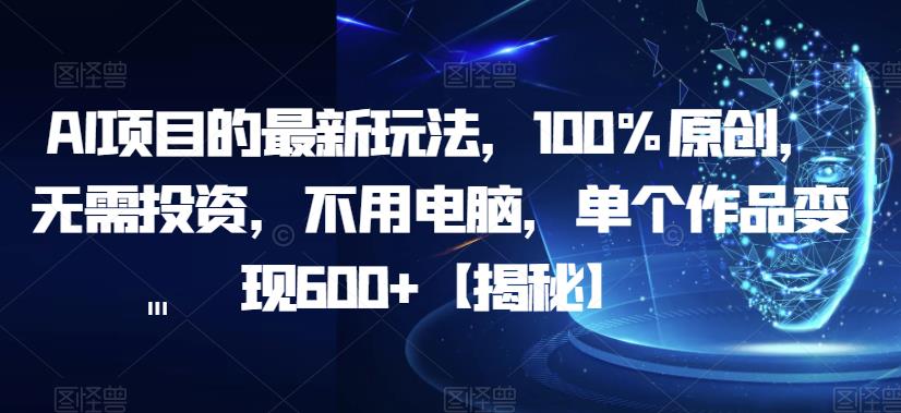 AI项目的最新玩法，100%原创，无需投资，不用电脑，单个作品变现600+【揭秘】-优才资源站